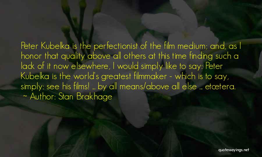 Stan Brakhage Quotes: Peter Kubelka Is The Perfectionist Of The Film Medium; And, As I Honor That Quality Above All Others At This