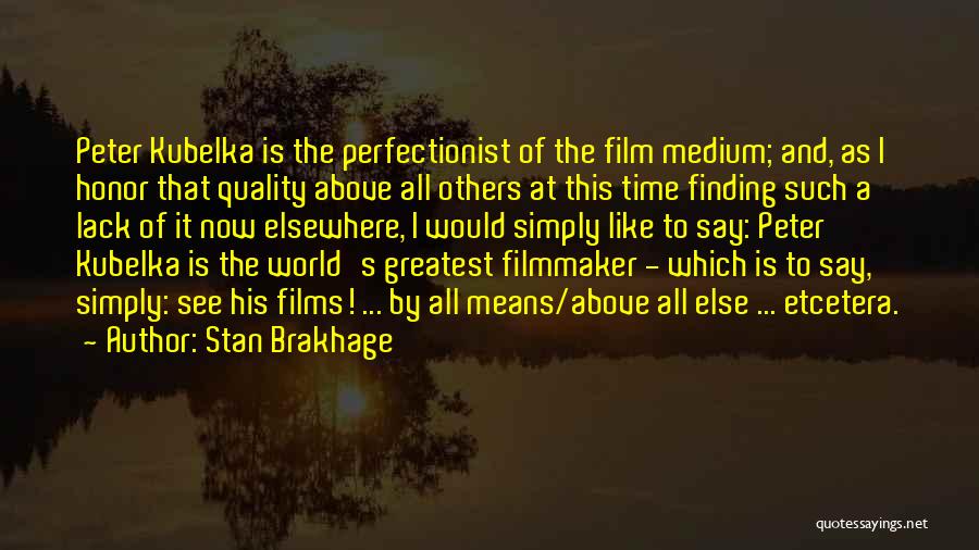 Stan Brakhage Quotes: Peter Kubelka Is The Perfectionist Of The Film Medium; And, As I Honor That Quality Above All Others At This