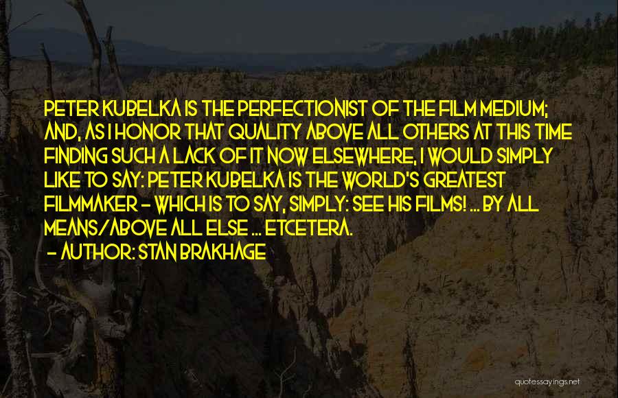 Stan Brakhage Quotes: Peter Kubelka Is The Perfectionist Of The Film Medium; And, As I Honor That Quality Above All Others At This