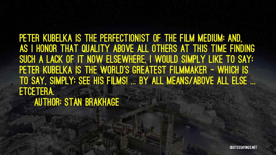 Stan Brakhage Quotes: Peter Kubelka Is The Perfectionist Of The Film Medium; And, As I Honor That Quality Above All Others At This