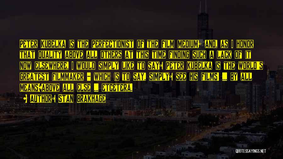 Stan Brakhage Quotes: Peter Kubelka Is The Perfectionist Of The Film Medium; And, As I Honor That Quality Above All Others At This