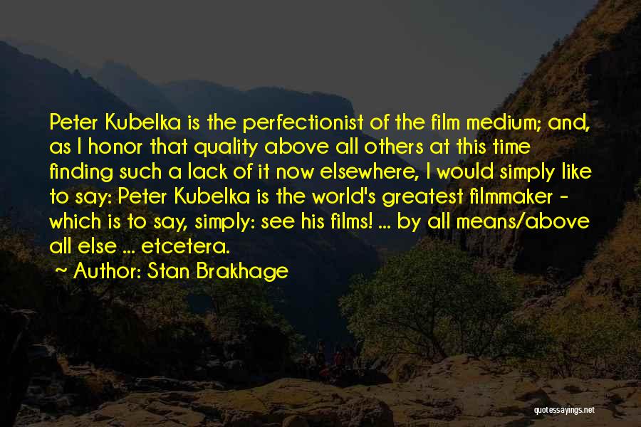 Stan Brakhage Quotes: Peter Kubelka Is The Perfectionist Of The Film Medium; And, As I Honor That Quality Above All Others At This