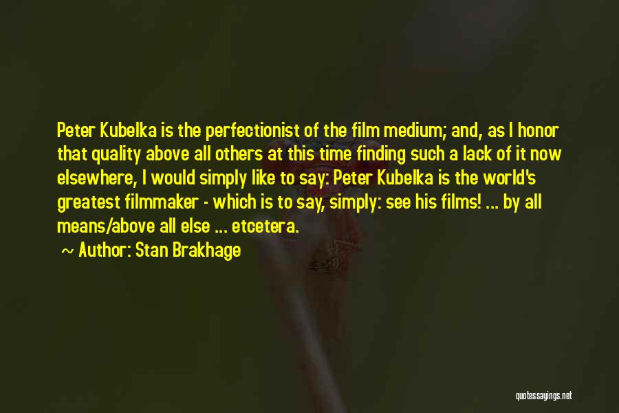 Stan Brakhage Quotes: Peter Kubelka Is The Perfectionist Of The Film Medium; And, As I Honor That Quality Above All Others At This