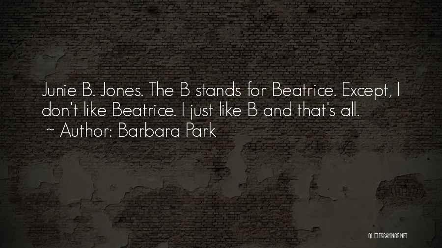 Barbara Park Quotes: Junie B. Jones. The B Stands For Beatrice. Except, I Don't Like Beatrice. I Just Like B And That's All.