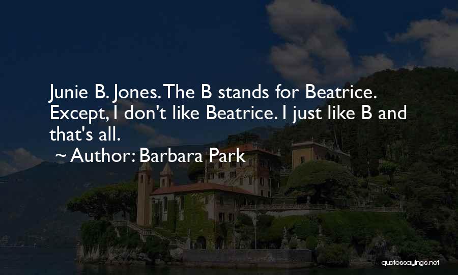 Barbara Park Quotes: Junie B. Jones. The B Stands For Beatrice. Except, I Don't Like Beatrice. I Just Like B And That's All.