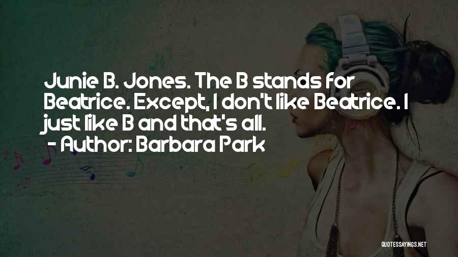 Barbara Park Quotes: Junie B. Jones. The B Stands For Beatrice. Except, I Don't Like Beatrice. I Just Like B And That's All.