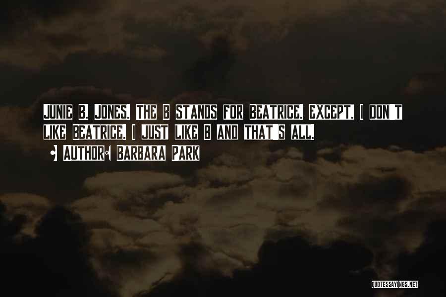 Barbara Park Quotes: Junie B. Jones. The B Stands For Beatrice. Except, I Don't Like Beatrice. I Just Like B And That's All.
