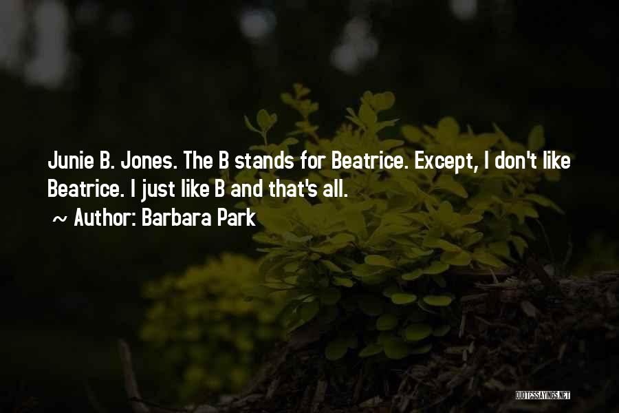 Barbara Park Quotes: Junie B. Jones. The B Stands For Beatrice. Except, I Don't Like Beatrice. I Just Like B And That's All.