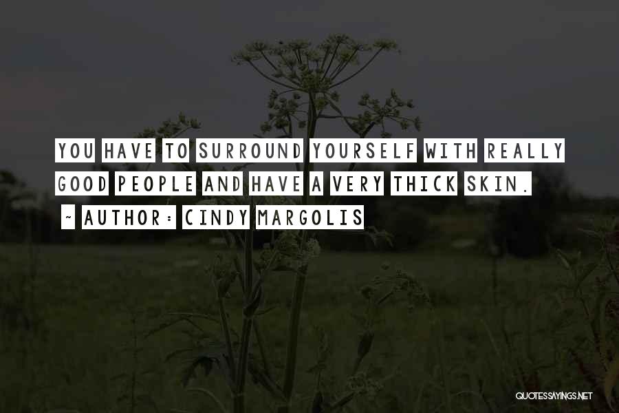 Cindy Margolis Quotes: You Have To Surround Yourself With Really Good People And Have A Very Thick Skin.