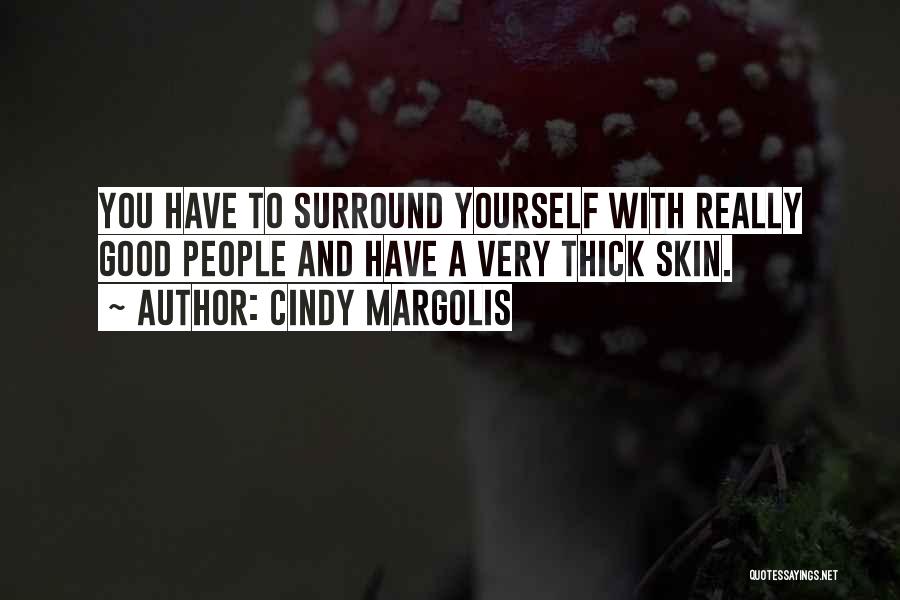 Cindy Margolis Quotes: You Have To Surround Yourself With Really Good People And Have A Very Thick Skin.