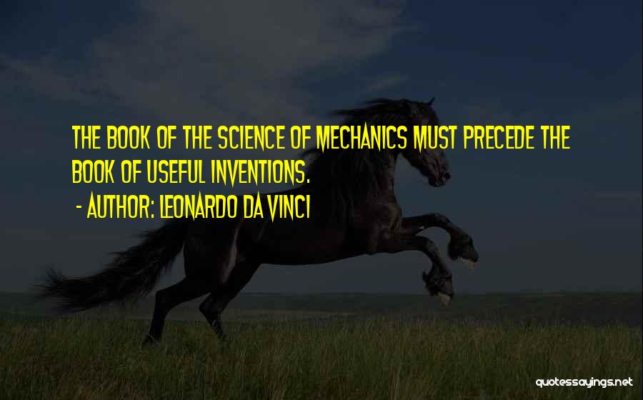 Leonardo Da Vinci Quotes: The Book Of The Science Of Mechanics Must Precede The Book Of Useful Inventions.