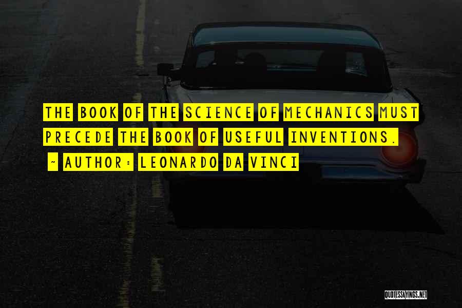 Leonardo Da Vinci Quotes: The Book Of The Science Of Mechanics Must Precede The Book Of Useful Inventions.
