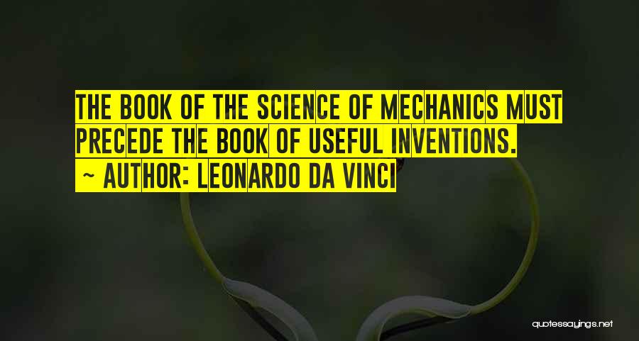 Leonardo Da Vinci Quotes: The Book Of The Science Of Mechanics Must Precede The Book Of Useful Inventions.