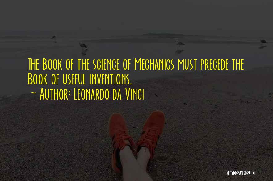 Leonardo Da Vinci Quotes: The Book Of The Science Of Mechanics Must Precede The Book Of Useful Inventions.