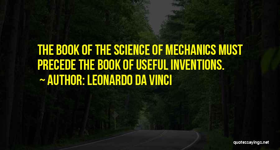 Leonardo Da Vinci Quotes: The Book Of The Science Of Mechanics Must Precede The Book Of Useful Inventions.