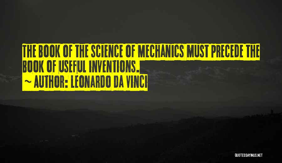 Leonardo Da Vinci Quotes: The Book Of The Science Of Mechanics Must Precede The Book Of Useful Inventions.