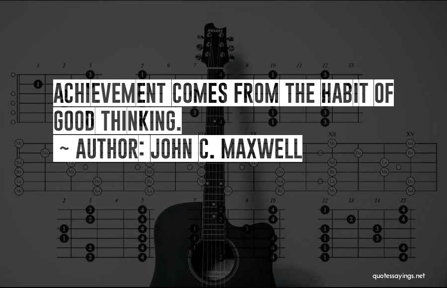 John C. Maxwell Quotes: Achievement Comes From The Habit Of Good Thinking.