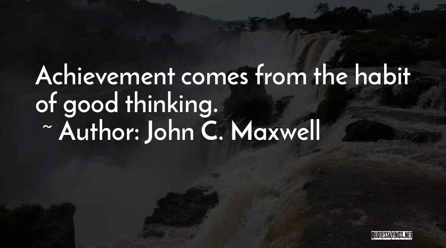 John C. Maxwell Quotes: Achievement Comes From The Habit Of Good Thinking.