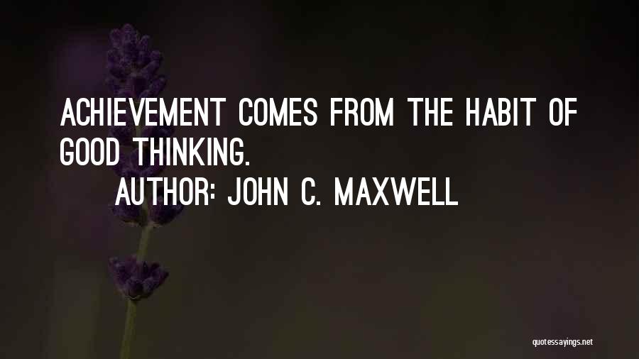 John C. Maxwell Quotes: Achievement Comes From The Habit Of Good Thinking.