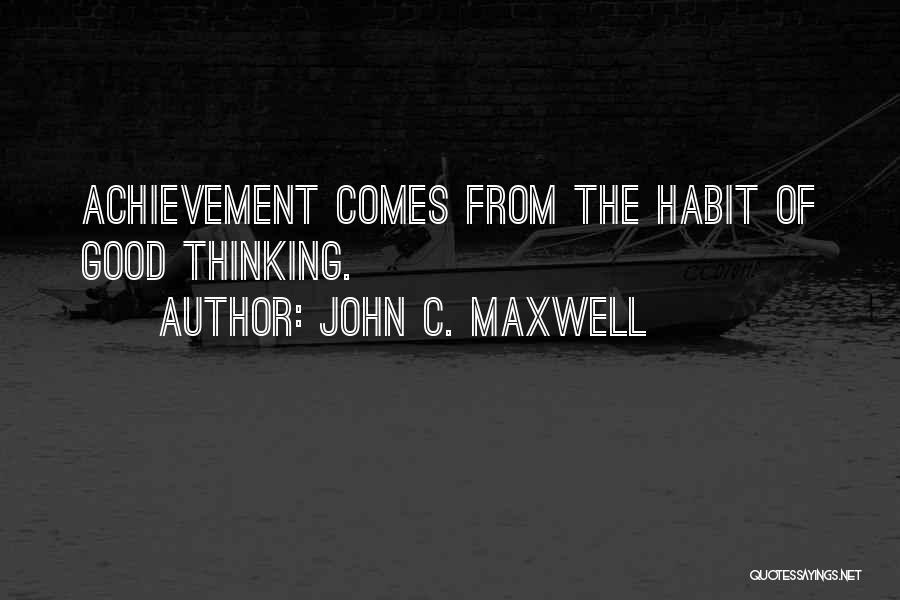 John C. Maxwell Quotes: Achievement Comes From The Habit Of Good Thinking.