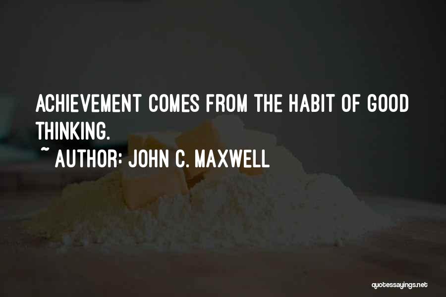 John C. Maxwell Quotes: Achievement Comes From The Habit Of Good Thinking.