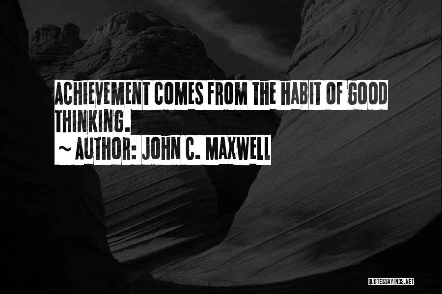 John C. Maxwell Quotes: Achievement Comes From The Habit Of Good Thinking.
