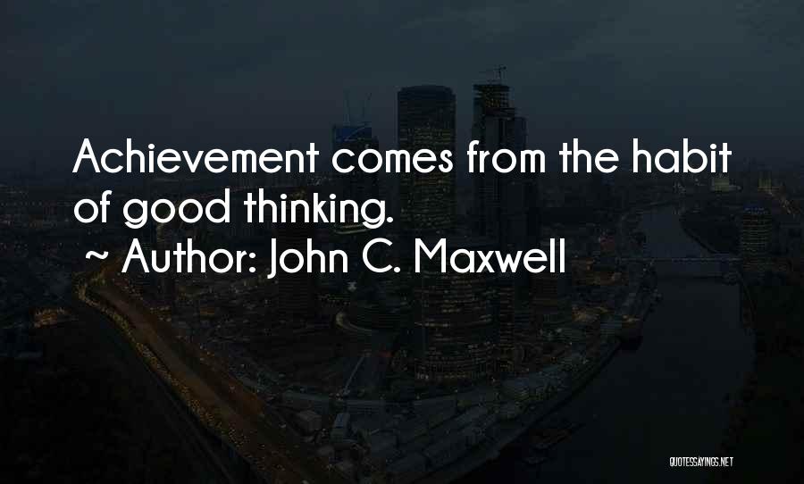 John C. Maxwell Quotes: Achievement Comes From The Habit Of Good Thinking.