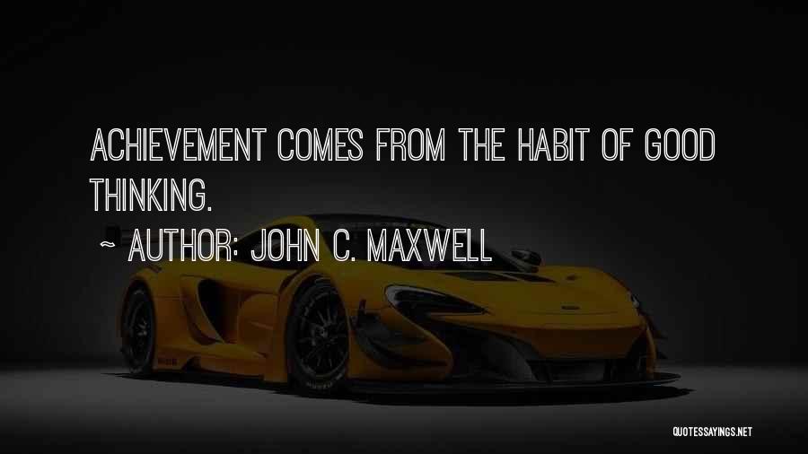 John C. Maxwell Quotes: Achievement Comes From The Habit Of Good Thinking.