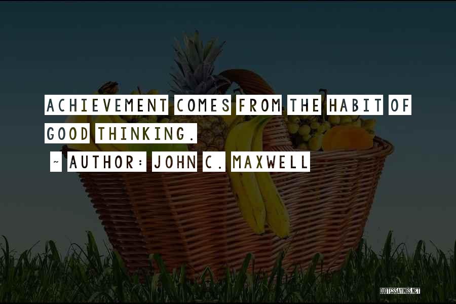 John C. Maxwell Quotes: Achievement Comes From The Habit Of Good Thinking.