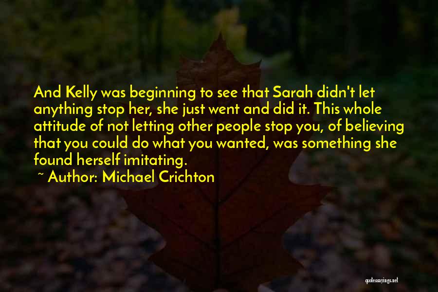 Michael Crichton Quotes: And Kelly Was Beginning To See That Sarah Didn't Let Anything Stop Her, She Just Went And Did It. This