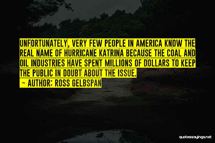 Ross Gelbspan Quotes: Unfortunately, Very Few People In America Know The Real Name Of Hurricane Katrina Because The Coal And Oil Industries Have