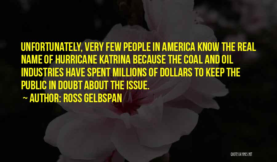 Ross Gelbspan Quotes: Unfortunately, Very Few People In America Know The Real Name Of Hurricane Katrina Because The Coal And Oil Industries Have