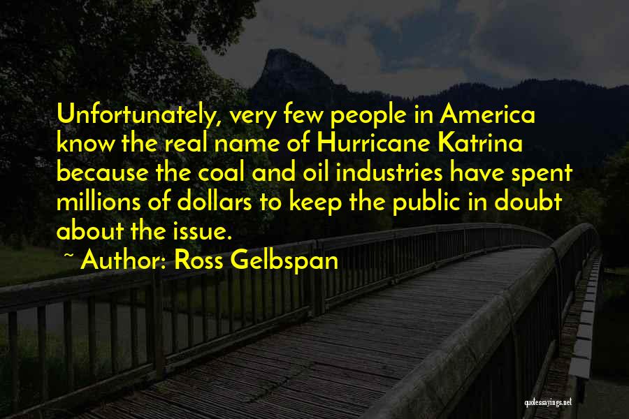Ross Gelbspan Quotes: Unfortunately, Very Few People In America Know The Real Name Of Hurricane Katrina Because The Coal And Oil Industries Have
