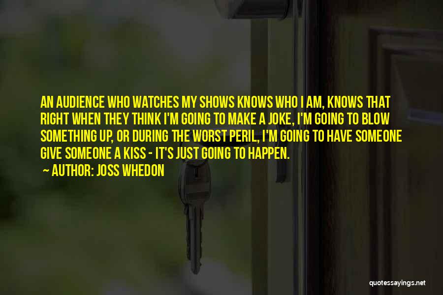 Joss Whedon Quotes: An Audience Who Watches My Shows Knows Who I Am, Knows That Right When They Think I'm Going To Make