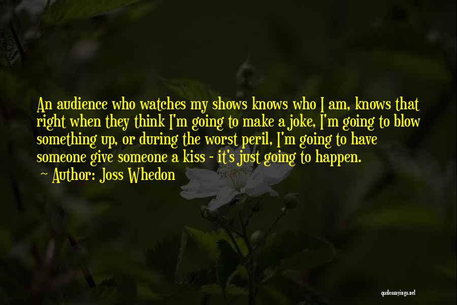 Joss Whedon Quotes: An Audience Who Watches My Shows Knows Who I Am, Knows That Right When They Think I'm Going To Make