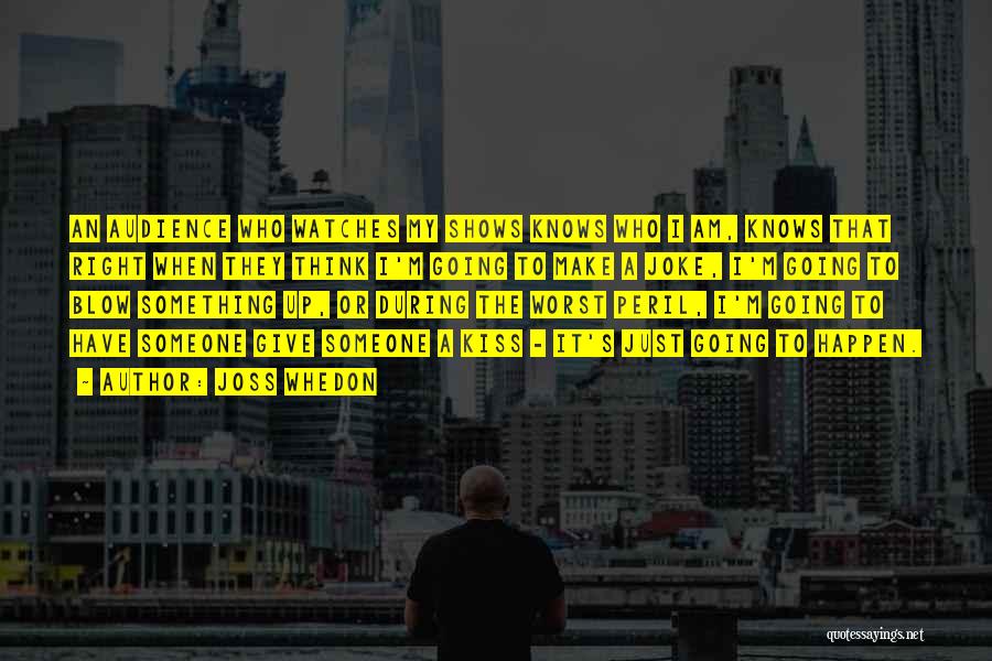 Joss Whedon Quotes: An Audience Who Watches My Shows Knows Who I Am, Knows That Right When They Think I'm Going To Make