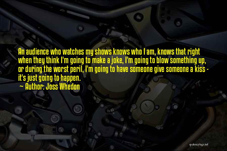 Joss Whedon Quotes: An Audience Who Watches My Shows Knows Who I Am, Knows That Right When They Think I'm Going To Make