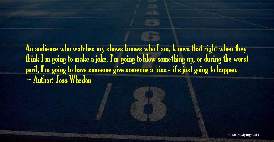 Joss Whedon Quotes: An Audience Who Watches My Shows Knows Who I Am, Knows That Right When They Think I'm Going To Make