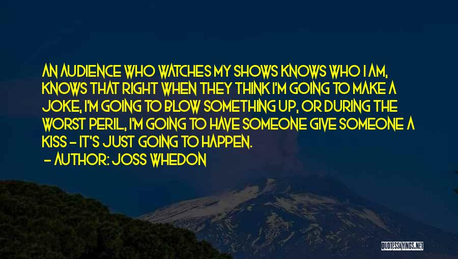 Joss Whedon Quotes: An Audience Who Watches My Shows Knows Who I Am, Knows That Right When They Think I'm Going To Make