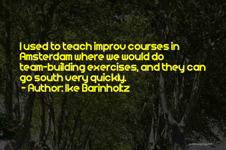 Ike Barinholtz Quotes: I Used To Teach Improv Courses In Amsterdam Where We Would Do Team-building Exercises, And They Can Go South Very