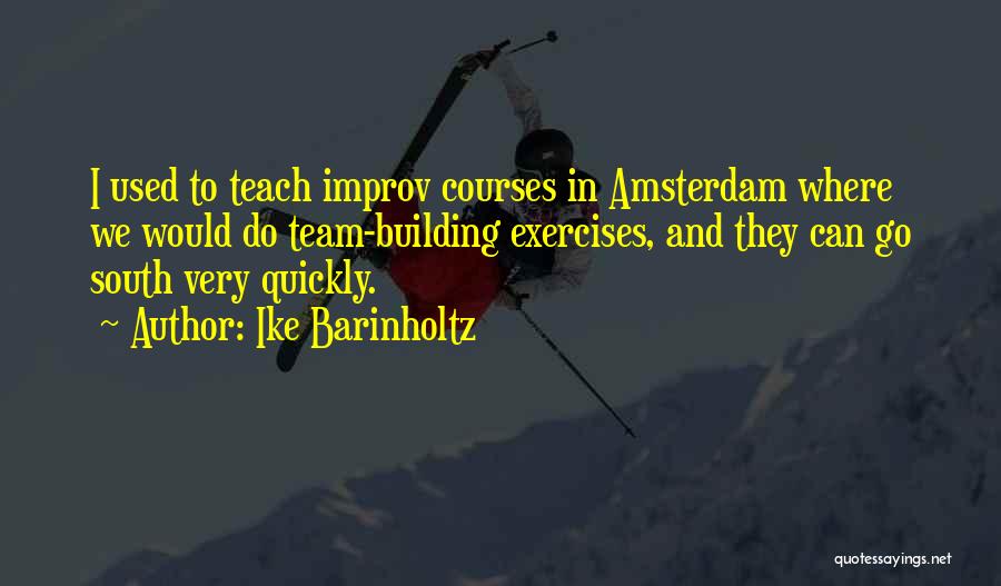 Ike Barinholtz Quotes: I Used To Teach Improv Courses In Amsterdam Where We Would Do Team-building Exercises, And They Can Go South Very