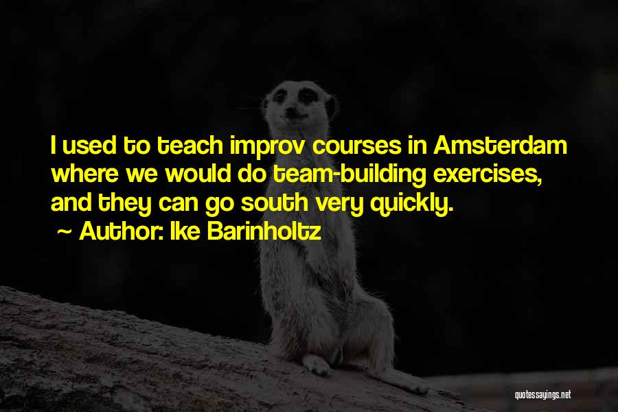 Ike Barinholtz Quotes: I Used To Teach Improv Courses In Amsterdam Where We Would Do Team-building Exercises, And They Can Go South Very