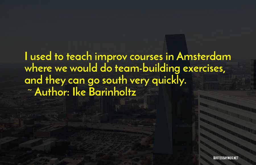 Ike Barinholtz Quotes: I Used To Teach Improv Courses In Amsterdam Where We Would Do Team-building Exercises, And They Can Go South Very