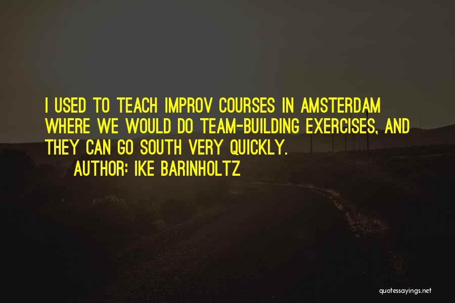 Ike Barinholtz Quotes: I Used To Teach Improv Courses In Amsterdam Where We Would Do Team-building Exercises, And They Can Go South Very