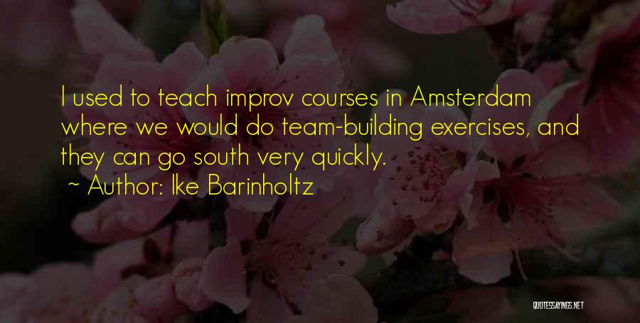 Ike Barinholtz Quotes: I Used To Teach Improv Courses In Amsterdam Where We Would Do Team-building Exercises, And They Can Go South Very