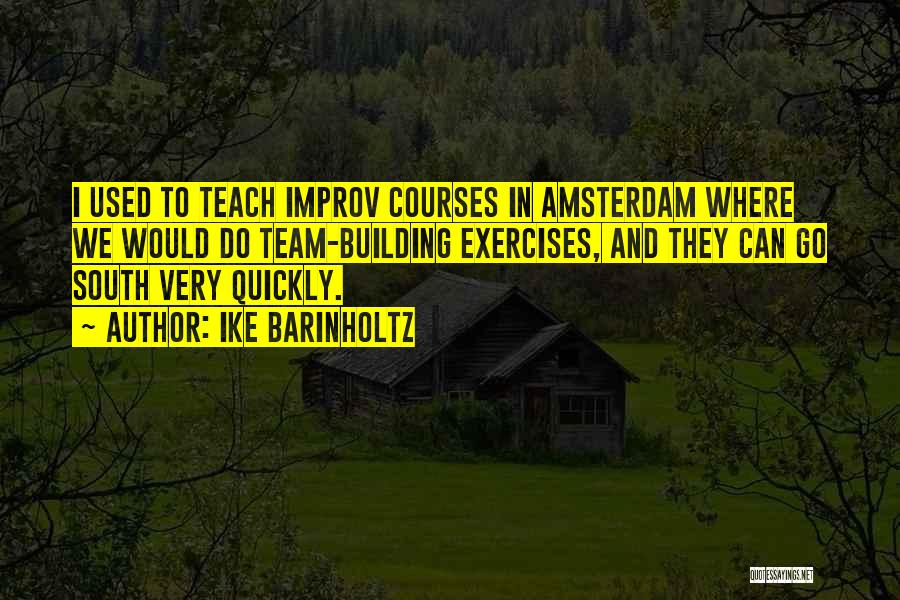 Ike Barinholtz Quotes: I Used To Teach Improv Courses In Amsterdam Where We Would Do Team-building Exercises, And They Can Go South Very