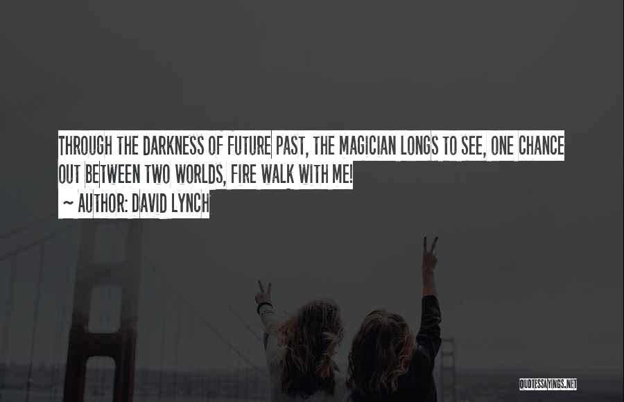 David Lynch Quotes: Through The Darkness Of Future Past, The Magician Longs To See, One Chance Out Between Two Worlds, Fire Walk With