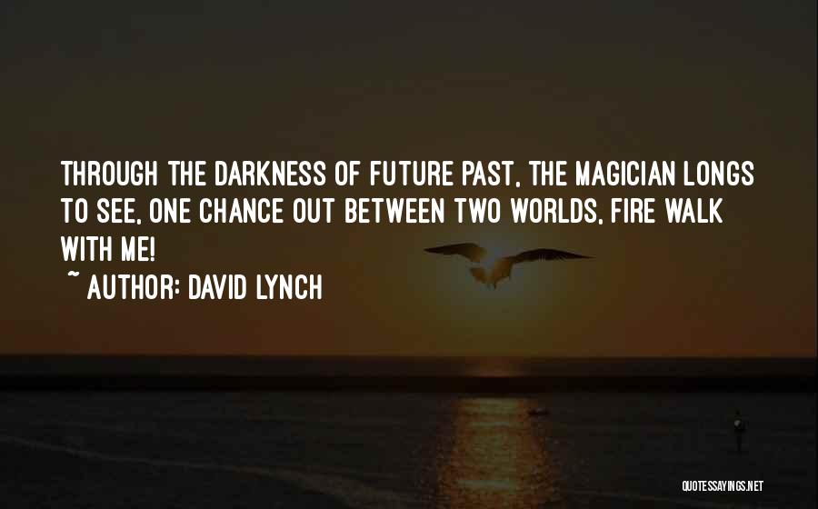 David Lynch Quotes: Through The Darkness Of Future Past, The Magician Longs To See, One Chance Out Between Two Worlds, Fire Walk With