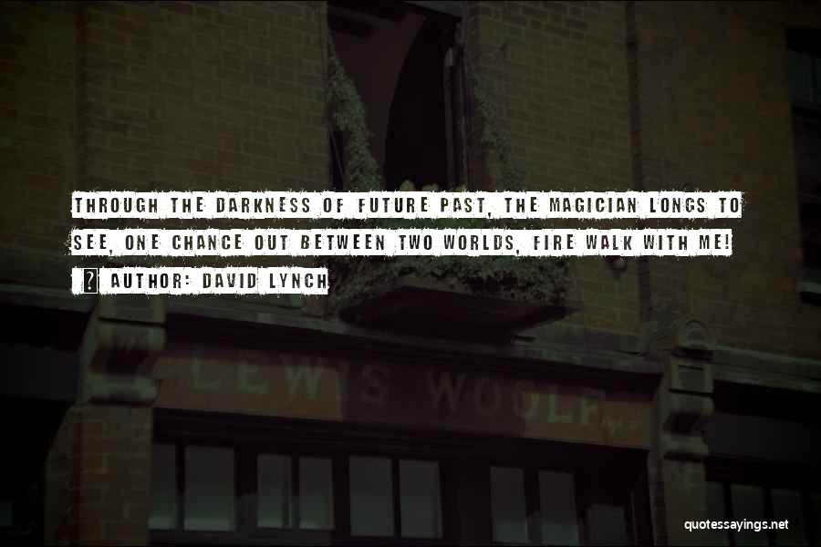 David Lynch Quotes: Through The Darkness Of Future Past, The Magician Longs To See, One Chance Out Between Two Worlds, Fire Walk With