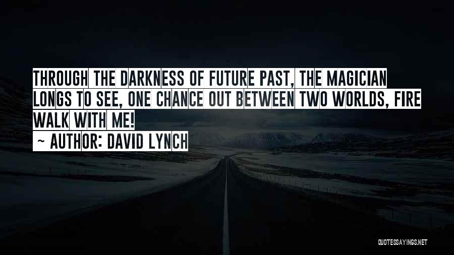 David Lynch Quotes: Through The Darkness Of Future Past, The Magician Longs To See, One Chance Out Between Two Worlds, Fire Walk With